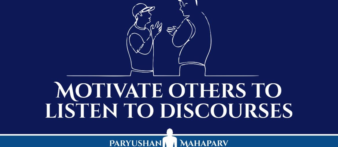 Motivate others to listen to discourses