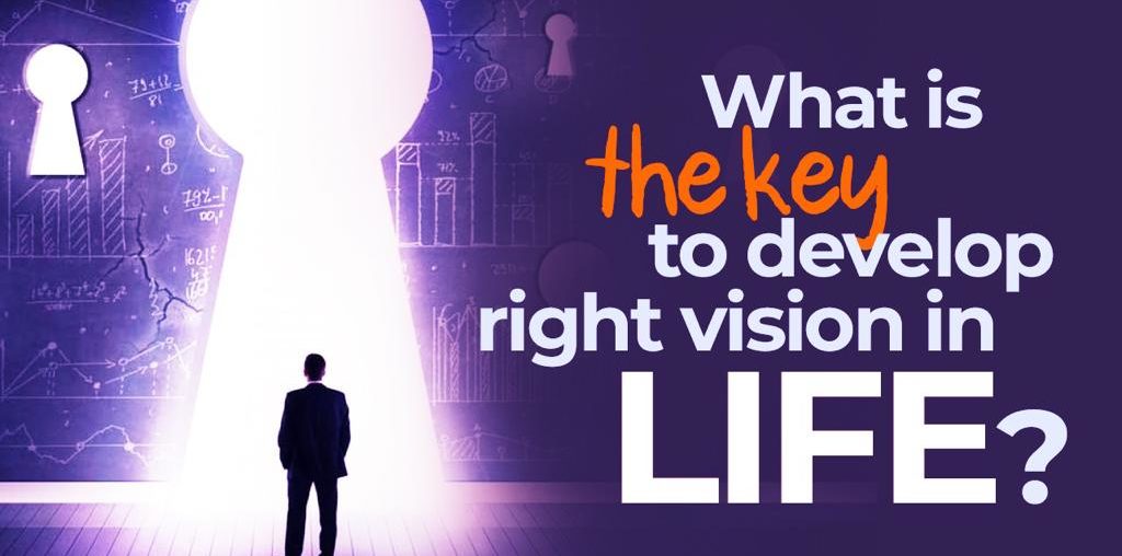 What is the key to develop right vision in life