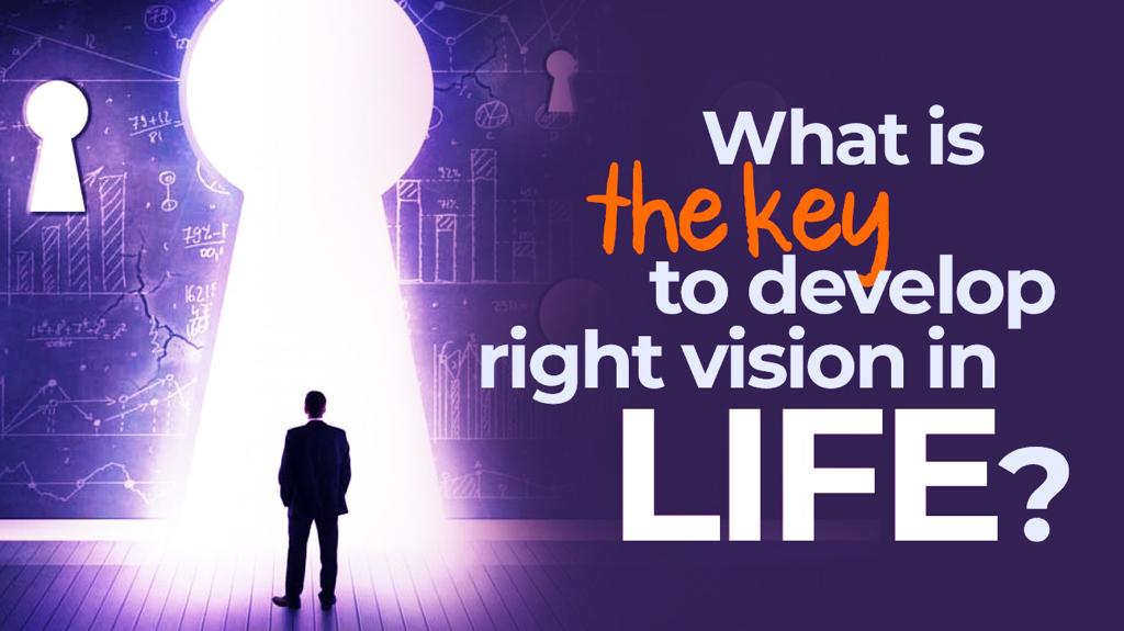 What is the key to develop right vision in life